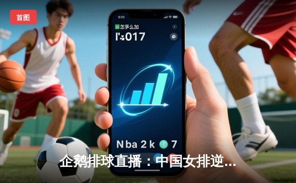 企鹅排球直播：中国女排逆转意大利，勇夺世界联赛桂冠