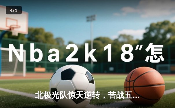 北极光队惊天逆转，苦战五局险胜冰山巨人创赛季最长连胜 - 4