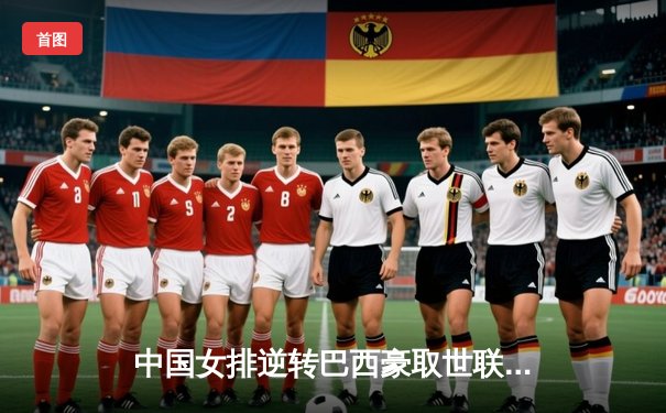 中国女排逆转巴西豪取世联赛三连胜，张常宁复出惊艳全场