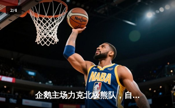 企鹅主场力克北极熊队，自由人李伟关键防守锁定胜局 - 2