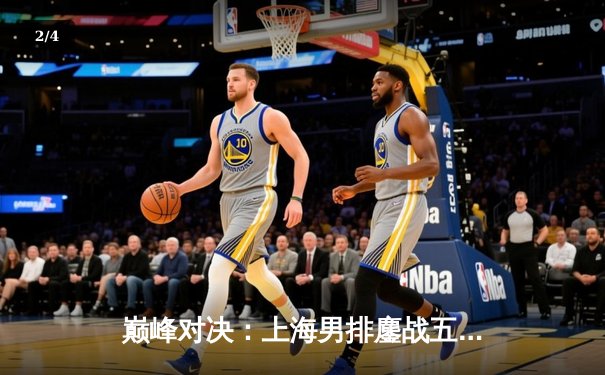 巅峰对决：上海男排鏖战五局险胜北京，卫冕冠军展现顽强斗志 - 2