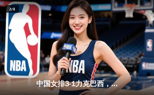 中国女排3-1力克巴西，张常宁关键局独揽11分助队险胜 - 2