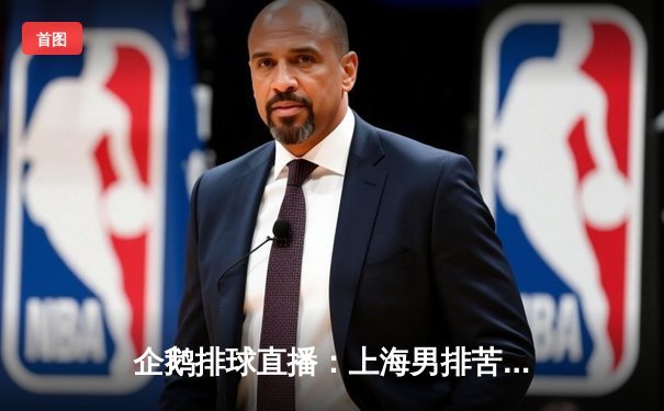 企鹅排球直播：上海男排苦战五局逆转北京，夺得联赛半决赛首胜