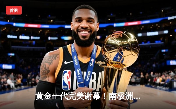 黄金一代完美谢幕！南极洲德比企鹅队3-2险胜海豹人队勇夺冰川杯