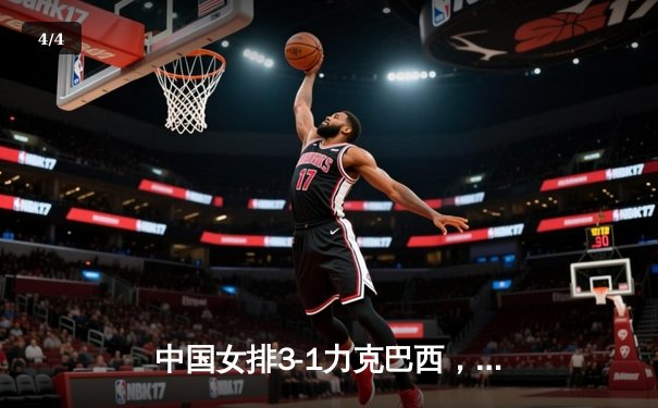 中国女排3-1力克巴西，张常宁26分荣膺全场得分王 - 4