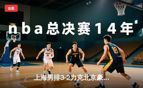 上海男排3-2力克北京豪取联赛八连胜，外援接应狂砍38分创赛季新高