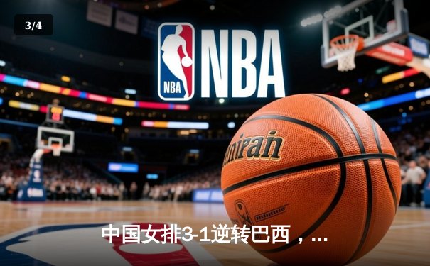 中国女排3-1逆转巴西，张常宁伤愈复出砍下全场最高分 - 3