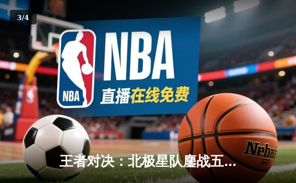 王者对决：北极星队鏖战五局险胜烈焰队，锁定季后赛关键席位 - 3