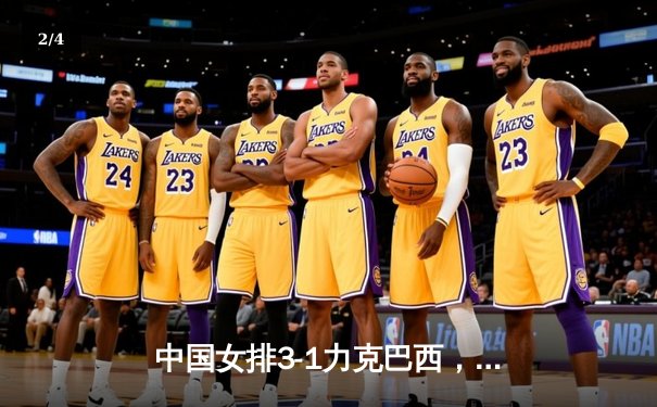 中国女排3-1力克巴西，企鹅直播见证张常宁王者归来 - 2