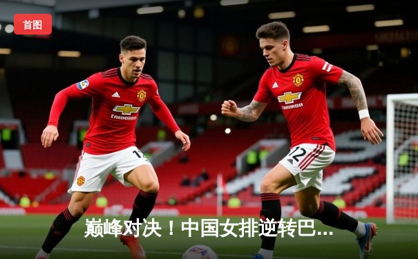 巅峰对决！中国女排逆转巴西，世联赛豪取五连胜