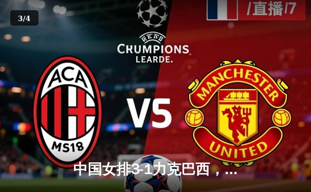 中国女排3-1力克巴西，张常宁复出砍下18分助队夺世联赛关键胜利 - 3