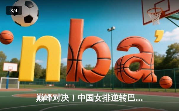 巅峰对决！中国女排逆转巴西，豪取世界联赛分站赛冠军 - 3