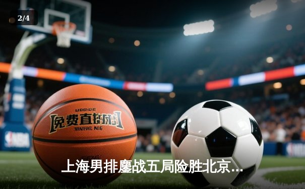 上海男排鏖战五局险胜北京 江川空砍28分难救主 - 2