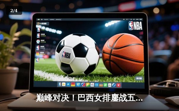 巅峰对决！巴西女排鏖战五局险胜意大利，加比独砍28分率队逆转 - 2