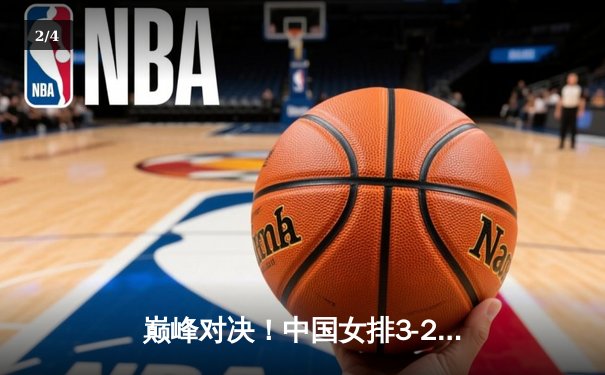 巅峰对决！中国女排3-2逆转巴西，李盈莹狂砍28分捍卫主场荣耀 - 2