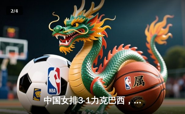 中国女排3-1力克巴西，张常宁复出砍18分助队夺世界联赛开门红 - 2