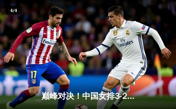 巅峰对决！中国女排3-2力克巴西，李盈莹狂砍28分率队挺进世联赛四强 - 4