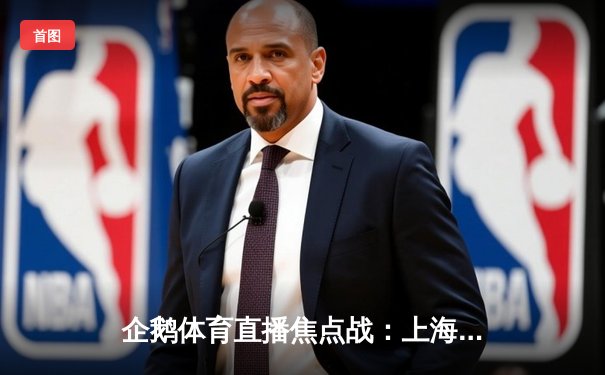 企鹅体育直播焦点战：上海男排3-2险胜北京，武弸智狂砍28分率队逆转