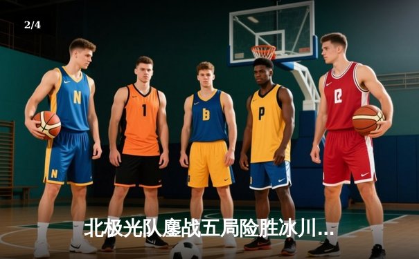 北极光队鏖战五局险胜冰川勇士，自由人李梦菲成逆转关键 - 2