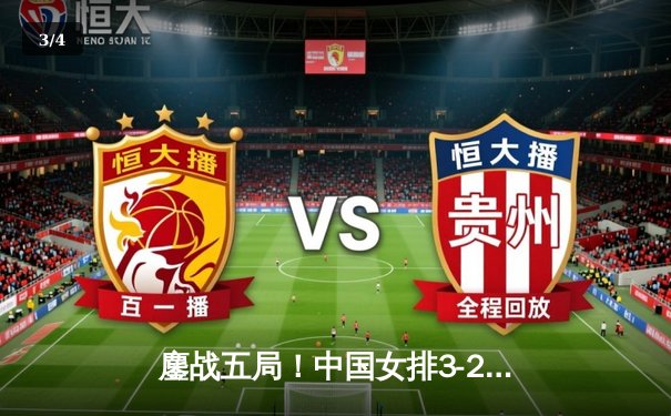 鏖战五局！中国女排3-2力克巴西，李盈莹狂砍28分率队逆转 - 3