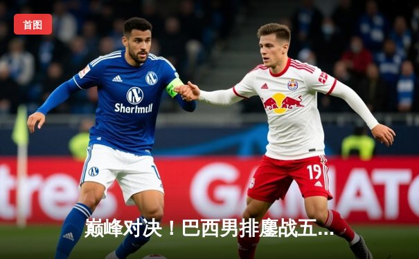 巅峰对决！巴西男排鏖战五局险胜意大利，圣雷恩独揽28分冠全场