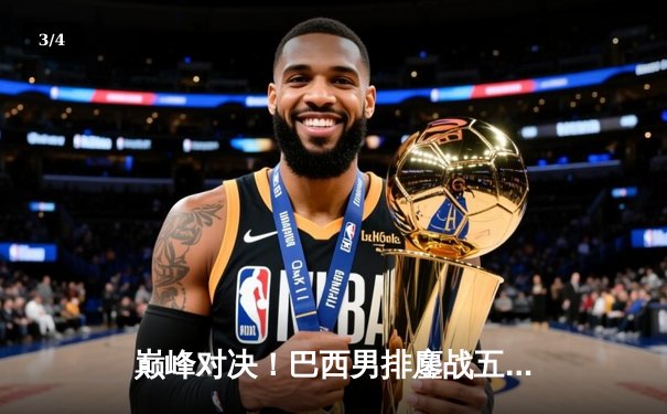 巅峰对决！巴西男排鏖战五局险胜意大利，圣雷恩独揽28分冠全场 - 3