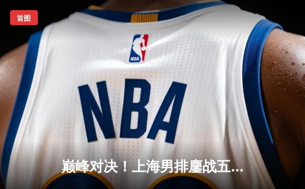 巅峰对决！上海男排鏖战五局险胜北京，外援安德森狂砍38分率队逆转