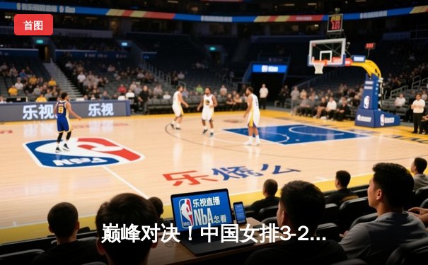 巅峰对决！中国女排3-2逆转巴西，李盈莹狂砍28分率队夺开门红