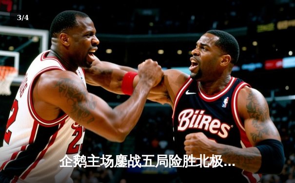 企鹅主场鏖战五局险胜北极星，自由人张伟防守惊艳锁定胜局 - 3