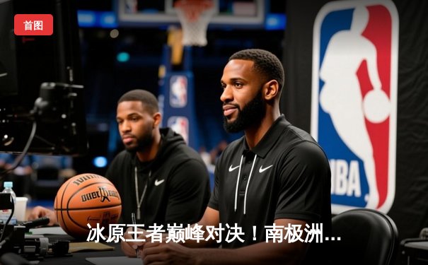 冰原王者巅峰对决！南极洲企鹅杯排球赛雪鸮队3-2逆转冰川勇士