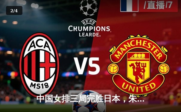 中国女排三局完胜日本，朱婷回归首秀斩获全场最高分 - 2