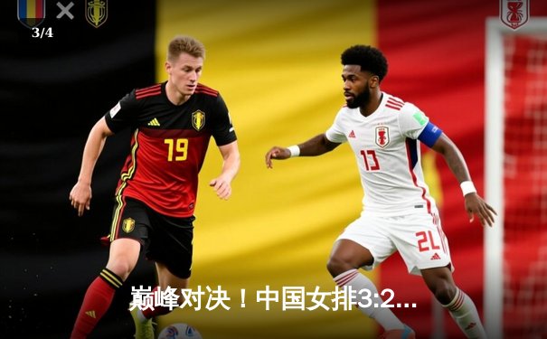 巅峰对决！中国女排3:2逆转巴西，张常宁决胜局独揽8分立奇功 - 3