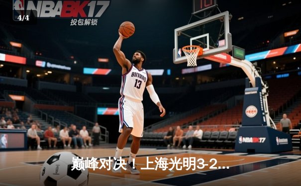 巅峰对决！上海光明3-2险胜江苏中天钢铁，张常宁空砍28分难救主 - 4