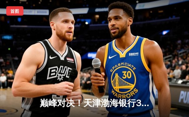 巅峰对决！天津渤海银行3-2险胜上海光明优倍，李盈莹狂砍38分率队卫冕排超冠军