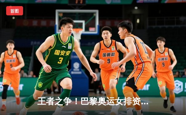 王者之争！巴黎奥运女排资格赛中国3-2险胜巴西，李盈莹狂砍28分