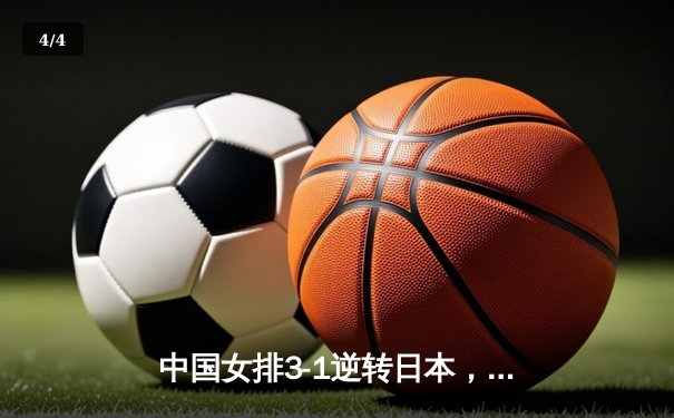 中国女排3-1逆转日本，朱婷复出砍下28分助队夺亚洲杯开门红 - 4