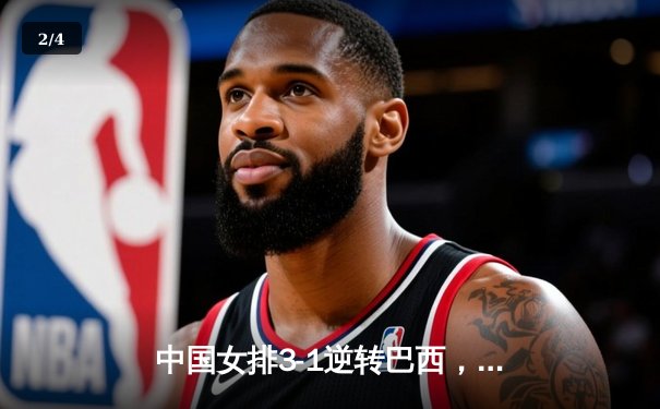 中国女排3-1逆转巴西，张常宁关键局狂揽8分锁定胜局 - 2