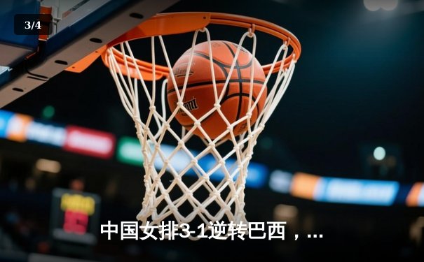中国女排3-1逆转巴西，张常宁关键局狂揽8分锁定胜局 - 3