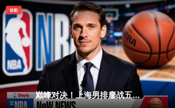 巅峰对决！上海男排鏖战五局险胜北京，卫冕冠军展现强大心脏