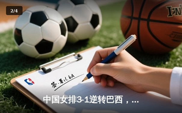 中国女排3-1逆转巴西，张常宁复出砍下关键分锁定胜局 - 2