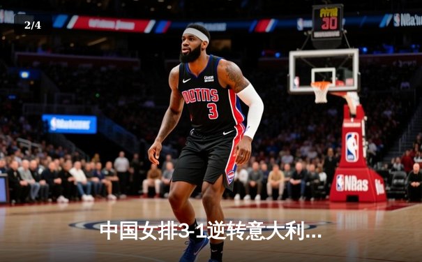 中国女排3-1逆转意大利，张常宁轰26分率队夺奥资赛关键胜利 - 2