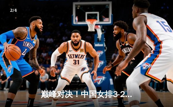 巅峰对决！中国女排3-2逆转巴西，张常宁关键分定乾坤 - 2