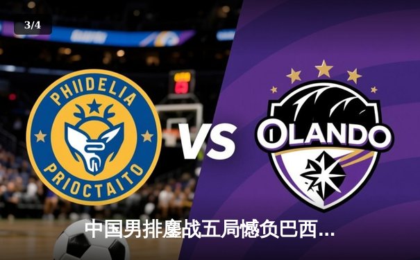 中国男排鏖战五局憾负巴西，张景胤狂砍28分闪耀世联赛 - 3