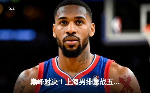 巅峰对决！上海男排鏖战五局力克北京，张哲嘉拦网定乾坤 - 2