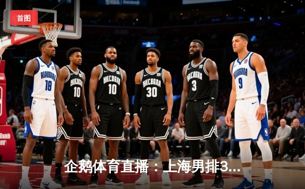 企鹅体育直播：上海男排3-2险胜北京，江川独砍28分难救主