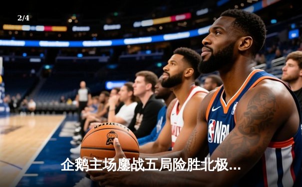 企鹅主场鏖战五局险胜北极熊，自由人李振宇关键防守锁定胜局 - 2