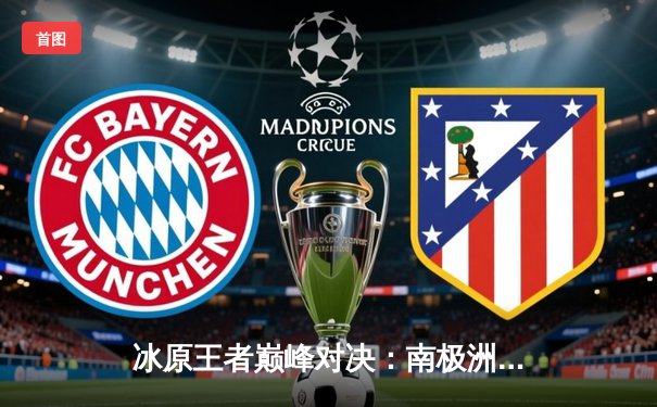 冰原王者巅峰对决：南极洲企鹅队3-2险胜北极光队夺赛季首冠