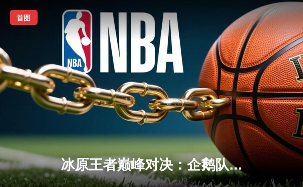 冰原王者巅峰对决：企鹅队鏖战五局险胜北极星队，自由人李海洋神级防守锁定胜局